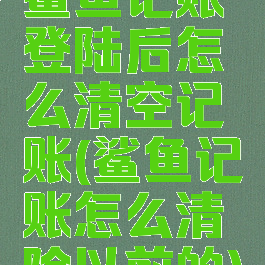 鲨鱼记账登陆后怎么清空记账(鲨鱼记账怎么清除以前的)