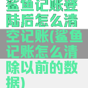 鲨鱼记账登陆后怎么清空记账(鲨鱼记账怎么清除以前的数据)