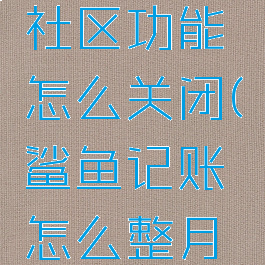 鲨鱼记账社区功能怎么关闭(鲨鱼记账怎么整月清除)