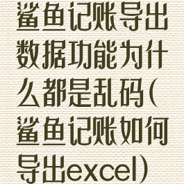 鲨鱼记账导出数据功能为什么都是乱码(鲨鱼记账如何导出excel)