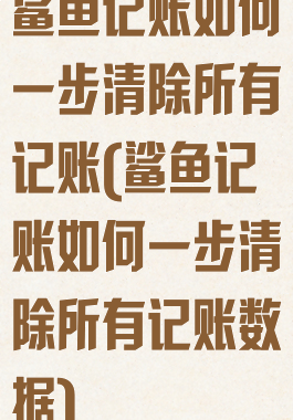 鲨鱼记账如何一步清除所有记账(鲨鱼记账如何一步清除所有记账数据)