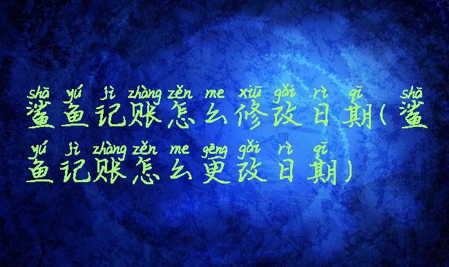 鲨鱼记账怎么修改日期(鲨鱼记账怎么更改日期)