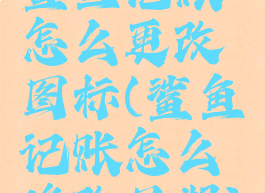 鲨鱼记账怎么更改图标(鲨鱼记账怎么修改日期)