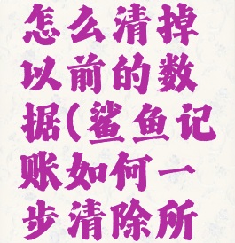 鲨鱼记账怎么清掉以前的数据(鲨鱼记账如何一步清除所有记账)
