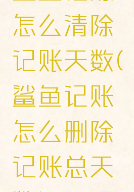 鲨鱼记账怎么清除记账天数(鲨鱼记账怎么删除记账总天数)