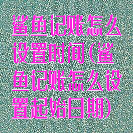 鲨鱼记账怎么设置时间(鲨鱼记账怎么设置起始日期)