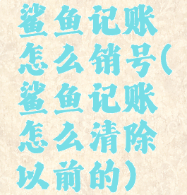 鲨鱼记账怎么销号(鲨鱼记账怎么清除以前的)