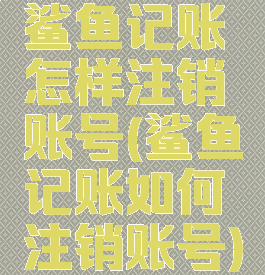 鲨鱼记账怎样注销账号(鲨鱼记账如何注销账号)