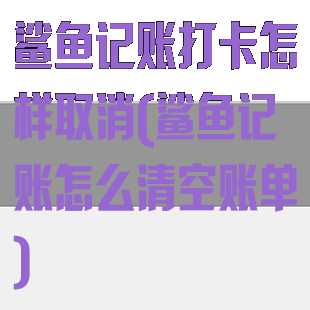 鲨鱼记账打卡怎样取消(鲨鱼记账怎么清空账单)