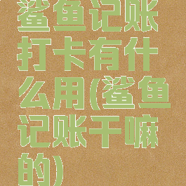 鲨鱼记账打卡有什么用(鲨鱼记账干嘛的)