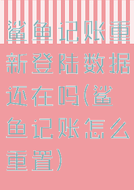 鲨鱼记账重新登陆数据还在吗(鲨鱼记账怎么重置)
