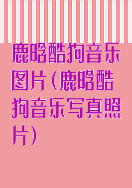 鹿晗酷狗音乐图片(鹿晗酷狗音乐写真照片)