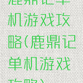 鹿鼎记单机游戏攻略(鹿鼎记单机游戏攻略)