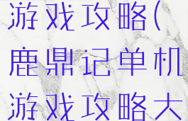 鹿鼎记单机游戏攻略(鹿鼎记单机游戏攻略大全)