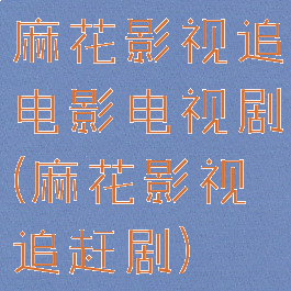 麻花影视追电影电视剧(麻花影视追赶剧)