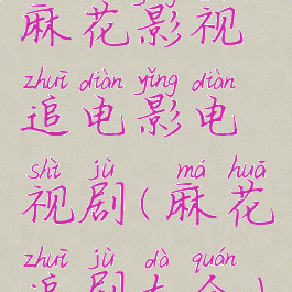 麻花影视追电影电视剧(麻花追剧大全)