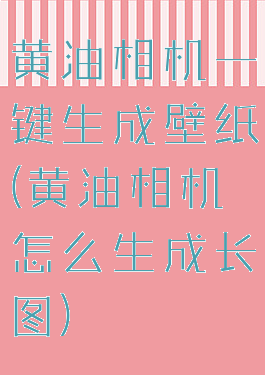 黄油相机一键生成壁纸(黄油相机怎么生成长图)