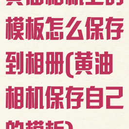 黄油相机上的模板怎么保存到相册(黄油相机保存自己的模板)