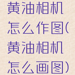 黄油相机怎么作图(黄油相机怎么画图)