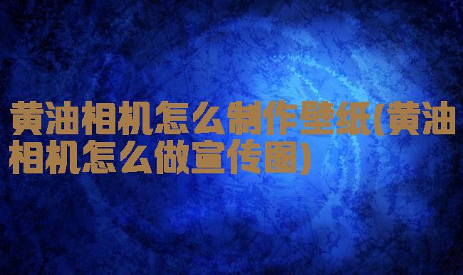 黄油相机怎么制作壁纸(黄油相机怎么做宣传图)