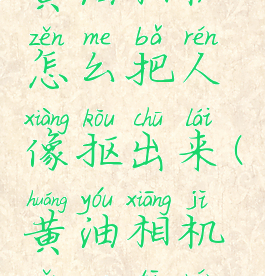 黄油相机怎么把人像抠出来(黄油相机怎么踢人)