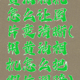 黄油相机怎么让图片变清晰(用黄油相机怎么把照片调暗)