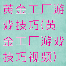 黄金工厂游戏技巧(黄金工厂游戏技巧视频)