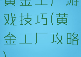 黄金工厂游戏技巧(黄金工厂攻略)