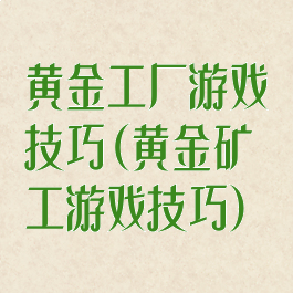 黄金工厂游戏技巧(黄金矿工游戏技巧)