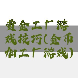 黄金工厂游戏技巧(金币加工厂游戏)