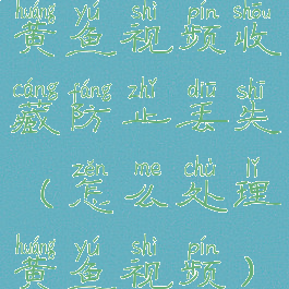 黄鱼视频收藏防止丢失(怎么处理黄鱼视频)