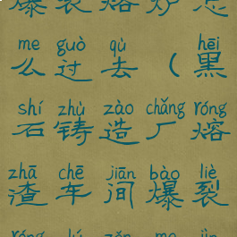 黑石铸造厂爆裂熔炉怎么过去(黑石铸造厂熔渣车间爆裂熔炉怎么进)