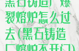 黑石铸造厂爆裂熔炉怎么过去(黑石铸造厂熔炉不开门)