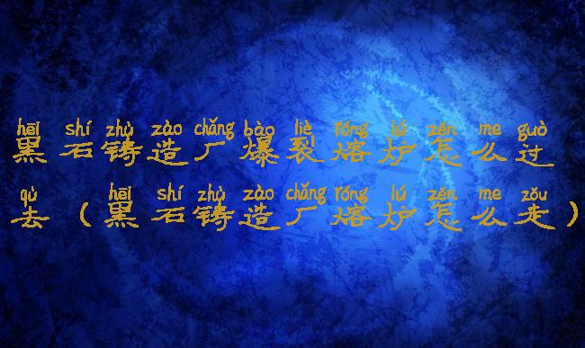 黑石铸造厂爆裂熔炉怎么过去(黑石铸造厂熔炉怎么走)