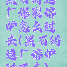 黑石铸造厂爆裂熔炉怎么过去(黑石铸造厂熔炉过不去)