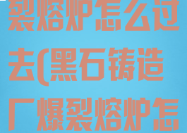 黑石铸造厂爆裂熔炉怎么过去(黑石铸造厂爆裂熔炉怎么下去)