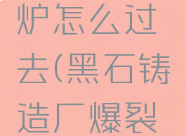 黑石铸造厂爆裂熔炉怎么过去(黑石铸造厂爆裂熔炉怎么过去)