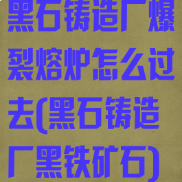 黑石铸造厂爆裂熔炉怎么过去(黑石铸造厂黑铁矿石)