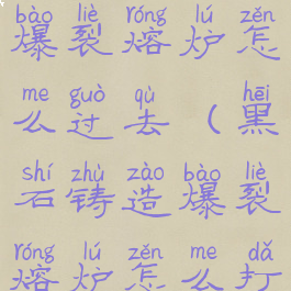 黑石铸造厂爆裂熔炉怎么过去(黑石铸造爆裂熔炉怎么打)