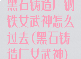 黑石铸造厂钢铁女武神怎么过去(黑石铸造厂女武神)