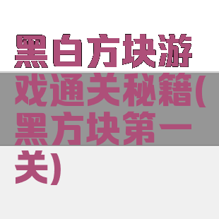黑白方块游戏通关秘籍(黑方块第一关)