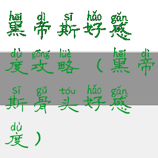 黑帝斯好感度攻略(黑帝斯骨头好感度)