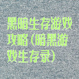 黑暗生存游戏攻略(暗黑游戏生存录)