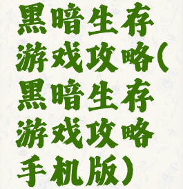 黑暗生存游戏攻略(黑暗生存游戏攻略手机版)