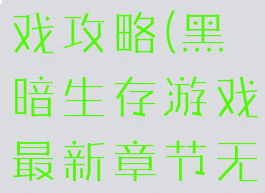 黑暗生存游戏攻略(黑暗生存游戏最新章节无弹窗)