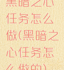 黑暗之心任务怎么做(黑暗之心任务怎么做的)