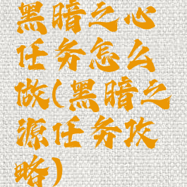 黑暗之心任务怎么做(黑暗之源任务攻略)