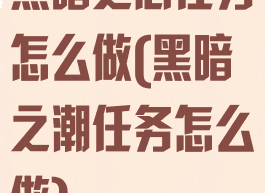 黑暗之心任务怎么做(黑暗之潮任务怎么做)
