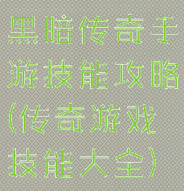 黑暗传奇手游技能攻略(传奇游戏技能大全)