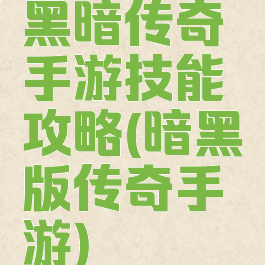 黑暗传奇手游技能攻略(暗黑版传奇手游)